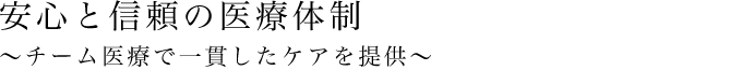 安心と信頼の医療体制 ～チーム医療で一貫したケアを提供～